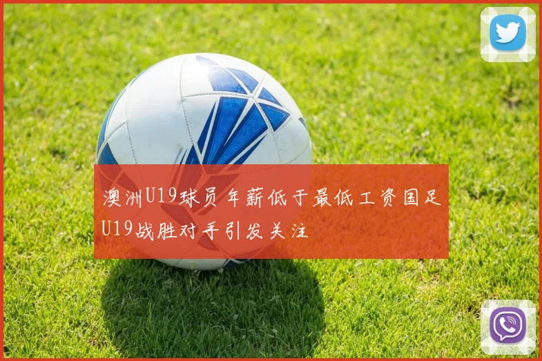 澳洲U19球员年薪低于最低工资国足U19战胜对手引发关注