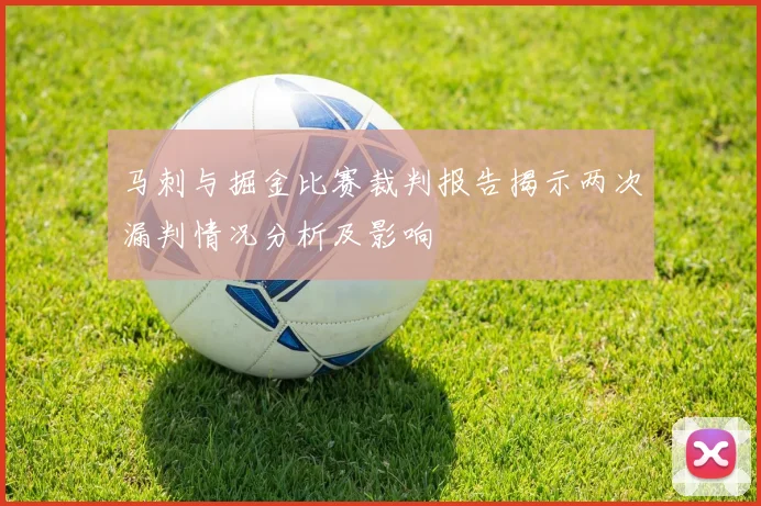 马刺与掘金比赛裁判报告揭示两次漏判情况分析及影响