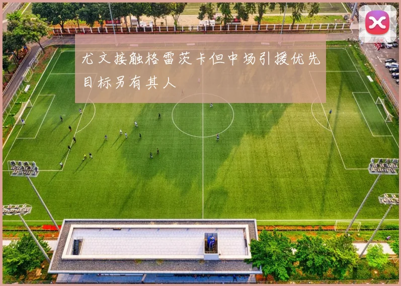 尤文接触格雷茨卡但中场引援优先目标另有其人