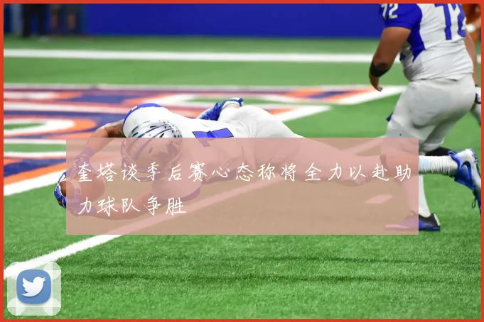 奎塔谈季后赛心态称将全力以赴助力球队争胜