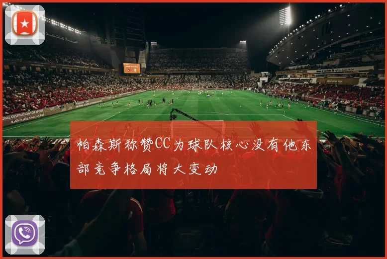 帕森斯称赞CC为球队核心没有他东部竞争格局将大变动